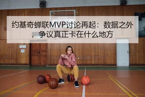 约基奇蝉联MVP讨论再起：数据之外，争议真正卡在什么地方 - kaiyun